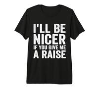 I'll Be Nicer If You Give Me A Raise Office Humor Premium T-Shirt