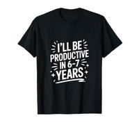 I'll Be Productive in 6-7 Years Humor Quote T-Shirt