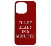 I'll Be Ready in 5 Minutes Funny White Lie Party Always Late Case for iPhone 15 Pro Max