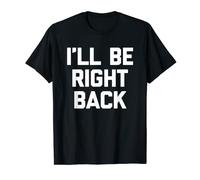 I'll Be Right Back -Funny Saying Sarcastic Cute Cool Novelty T-Shirt