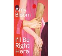 I'll Be Right Here: by Amy Bloom
