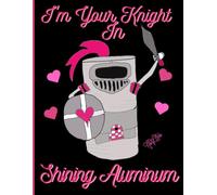 'I'll Be Your Knight In Shining Aluminum' 150 Lined Page, 8x11, Valentine Notebook For School, Learning And Note Taking: Created With Hand-Made Art By: Artist Mary Elisabeth Linder @ MaryEMade