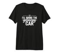 I'll Bring The Getaway Car Premium T-Shirt
