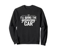 I'll Bring the Getaway Car Sweatshirt