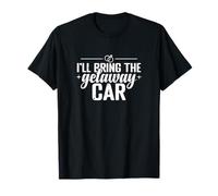 I'll Bring The Getaway Car T-Shirt
