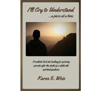 I'll Cry to Understand...a piece at a time: A realistic look into healing for grieving parents after the death of a child with spiritual guidance.