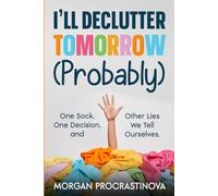 I'll Declutter Tomorrow (Probably): A Funny Book for Procrastinators and Overthinkers on Why We Can't Declutter Our Minds, Homes, or Lives (Even ... Want To) (The Tomorrow (Probably) Series)