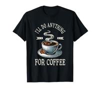 Ill Do Anything for Coffee Caffeine Cup Beans Drinker Cafe T-Shirt