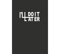 I'LL DO IT LATER: Achieve More Stress Less, Your Ultimate Task List Journal - 120 Pages of Organized Productivity (6x9 inches)