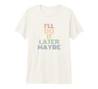 I'll Do It Later Maybe Funny Procrastinator Premium T-Shirt