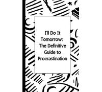 "I'll Do It Tomorrow: The Definitive Guide to Procrastination": A Hilarious Guide to Mastering the Art of Procrastination