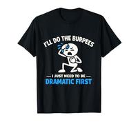 I'll Do The Burpees I Just Need to Be Dramatic First Funny T-Shirt