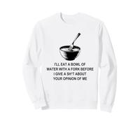 I'll Eat A Bowl Of Water With A Fork Before I Give A Sh-t Sweatshirt