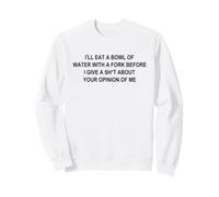 I'll Eat A Bowl Of Water With A Fork Before I Give A Sh-t Sweatshirt