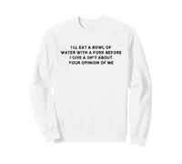 I'll Eat A Bowl Of Water With A Fork Before I Give A Sh-t Sweatshirt