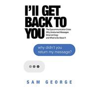 I'll Get Back to You: The Dyscommunication Crisis: Why Unreturned Messages Drive Us Crazy and What to Do About It