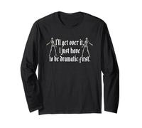 I'll Get Over It. I Just Have to Be Dramatic First. Long Sleeve T-Shirt