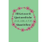 I'll Get over it I just need to be Dramatic First