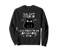I'll Get Over It I Just Need To Be Dramatic First Black Cat Sweatshirt