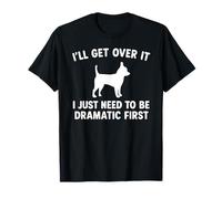 I'll Get Over It I Just Need To Be Dramatic First Chihuahua T-Shirt