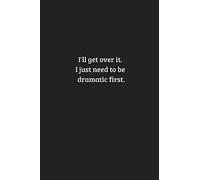 I'll get over it. I just need to be dramatic first. (Lined notebook)