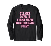 I'll Get Over It I Just Need to Be Dramatic First Long Sleeve T-Shirt