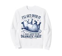 I'll Get Over It I Just Need To Be Dramatic First Possum Sweatshirt