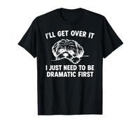 I'll Get Over It I Just Need To Be Dramatic First Shih Tzu T-Shirt