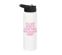 I'll Get Over It I Just Need to Be Dramatic First Stainless Steel Insulated Water Bottle