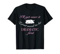 I'll Get Over It I Just Need To Be Dramatic First T-Shirt