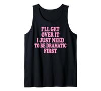 I'll Get Over It I Just Need to Be Dramatic First Tank Top
