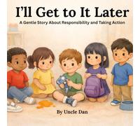 I'll Get to it Later: A Gentle Story About Responsibility, Choices, and Taking Action