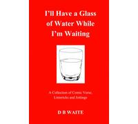 I'll Have a Glass of Water While I'm Waiting: A Collection of Comic Verse, Limericks & Jottings
