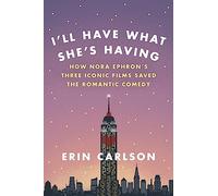I'll Have What She's Having: How Nora Ephron's Three Iconic Films Saved the Romantic Comedy