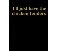 I'll Just Have The Chicken Tenders: Funny Prank Gifts Idea for Christmas, New Year's Eve, Thanksgiving, Halloween. For your friends, close friends, ... or just a funny Notebook design for yourself.