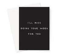 I'll Miss Doing Your Work For You Greeting Card | Funny Rude Leaving Card For Colleague, For Friend At Work, Funny New Job Card For Coworker,