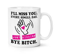 I'll Miss You Just Kidding Bye Bitch 10oz Mug Cup