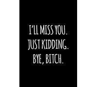 I'll miss you. Just kidding. Bye Bitch: Funny gift for coworker / colleague that is leaving for a new job. Show them how much you will miss him or her.