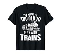 I'll Never Be Too Old to Play with Trains Funny Locomotive T-Shirt