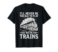 I'll Never Be Too Old to Play with Trains Locomotive Lover T-Shirt