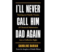 I'll Never Call Him Dad Again: By the daughter of Dominique Pelicot : Turning our family trauma of Chemical Submission into a collective fight