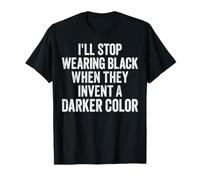 I'll Stop Wearing Black When They Invent A Darker Color T-Shirt