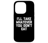 I'll Take Whatever You Don't Eat - Fun Saying Sarcastic Food Case for iPhone 14 Pro