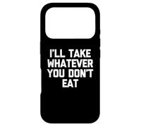I'll Take Whatever You Don't Eat - Fun Saying Sarcastic Food Case for iPhone 17 Pro