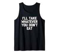 I'll Take Whatever You Don't Eat - Fun Saying Sarcastic Food Tank Top
