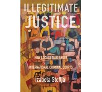 Illegitimate Justice : How Locals Talk About International Criminal Courts
