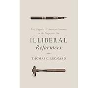 Illiberal Reformers: Race, Eugenics, and American Economics in the Progressive Era
