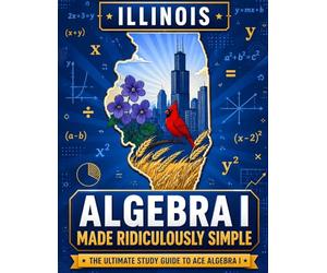 Illinois Algebra I Made Ridiculously Simple: Comprehensive Practice, Challenging Exercises, and Strategic Guidance for Complete Test-Day Confidence