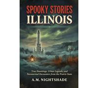 Illinois: True Hauntings, Urban Legends, and Paranormal Encounters from the Prairie State (Spooky Stories: America's Haunted States)