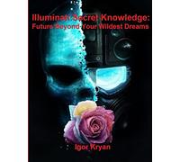 Illuminati Secret Knowledge: Future Beyond Your Wildest Dreams